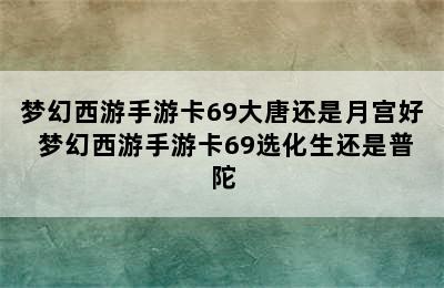 梦幻西游手游卡69大唐还是月宫好 梦幻西游手游卡69选化生还是普陀